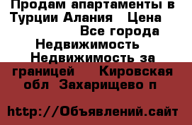 Продам апартаменты в Турции.Алания › Цена ­ 2 590 000 - Все города Недвижимость » Недвижимость за границей   . Кировская обл.,Захарищево п.